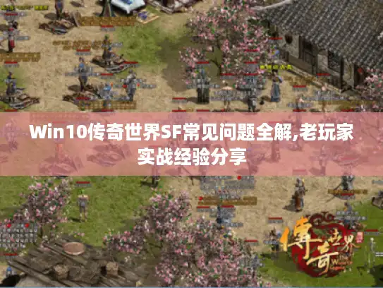 Win10传奇世界SF常见问题全解,老玩家实战经验分享 Win10传奇世界SF常见问题全解,老玩家实战经验分享
