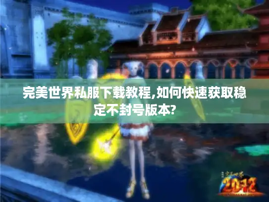 完美世界私服下载教程,如何快速获取稳定不封号版本? 完美世界私服下载教程,如何快速获取稳定不封号版本?