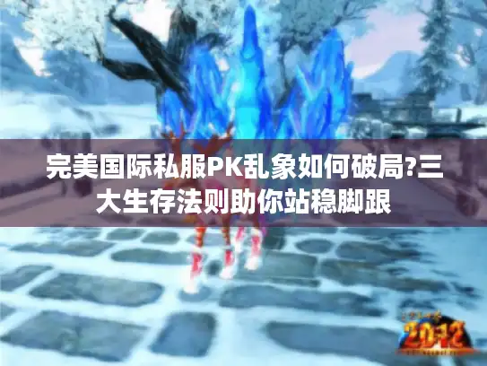 完美国际私服PK乱象如何破局?三大生存法则助你站稳脚跟