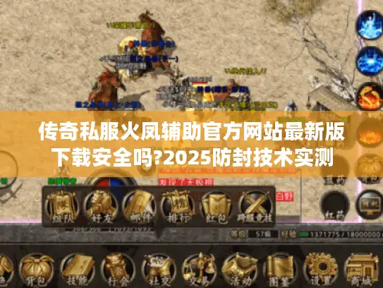 传奇私服火凤辅助官方网站最新版下载安全吗?2025防封技术实测 传奇私服火凤辅助官方网站最新版下载安全吗?2025防封技术实测