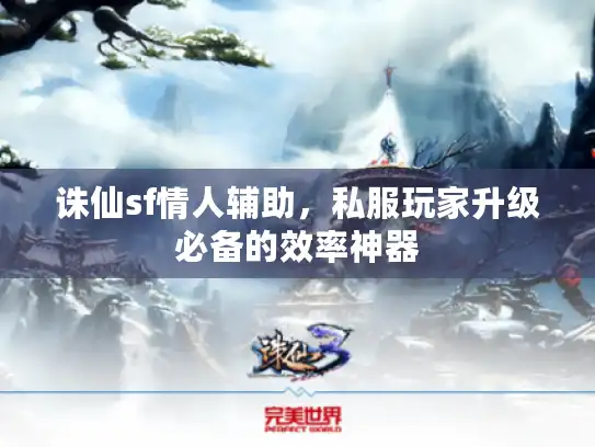 诛仙sf情人辅助，私服玩家升级必备的效率神器