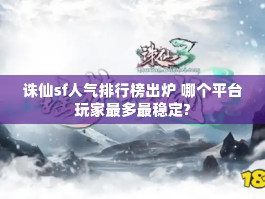 诛仙sf人气排行榜出炉 哪个平台玩家最多最稳定?