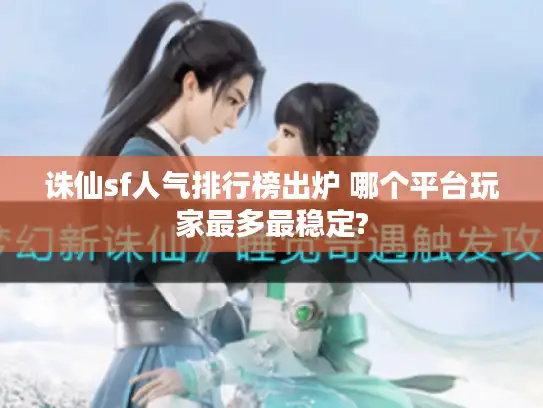 诛仙sf人气排行榜出炉 哪个平台玩家最多最稳定?