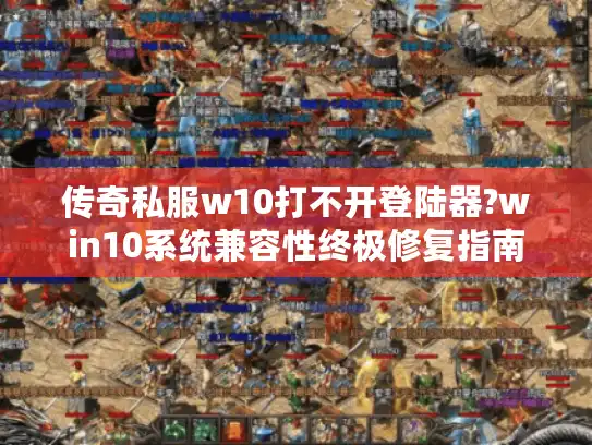 传奇私服w10打不开登陆器?win10系统兼容性终极修复指南