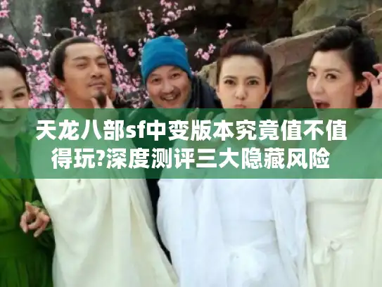 天龙八部sf中变版本究竟值不值得玩?深度测评三大隐藏风险