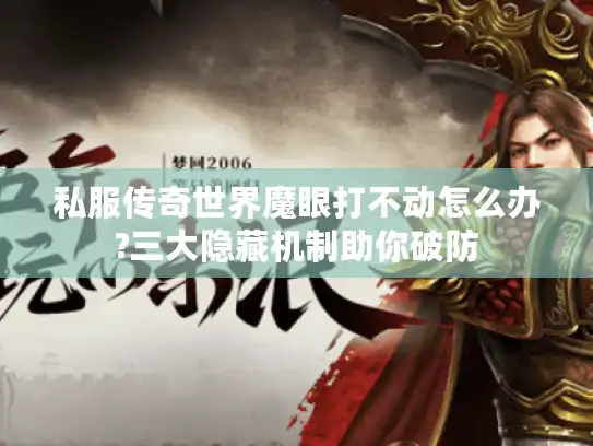 私服传奇世界魔眼打不动怎么办?三大隐藏机制助你破防