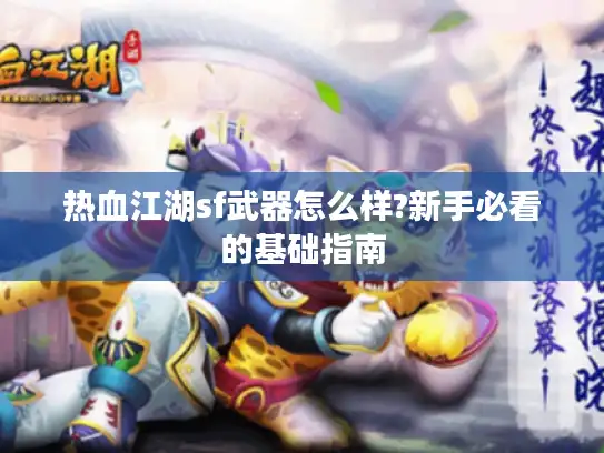 热血江湖sf武器怎么样?新手必看的基础指南