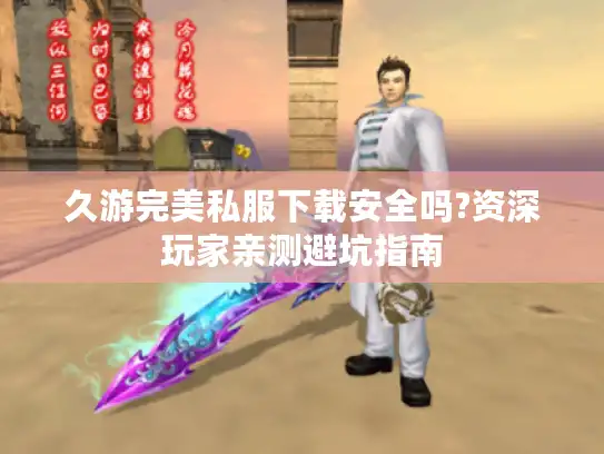 久游完美私服下载安全吗?资深玩家亲测避坑指南