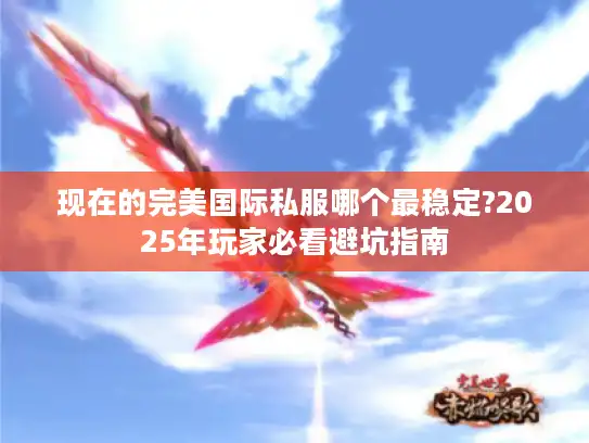 现在的完美国际私服哪个最稳定?2025年玩家必看避坑指南