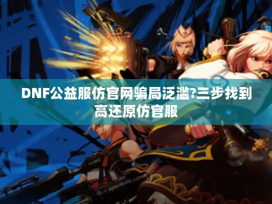 DNF公益服仿官网骗局泛滥?三步找到高还原仿官服
