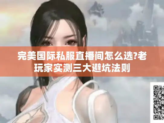 完美国际私服直播间怎么选?老玩家实测三大避坑法则 完美国际私服直播间怎么选?老玩家实测三大避坑法则