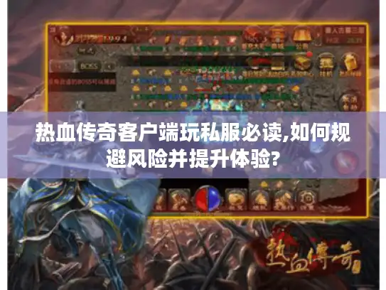 热血传奇客户端玩私服必读,如何规避风险并提升体验?