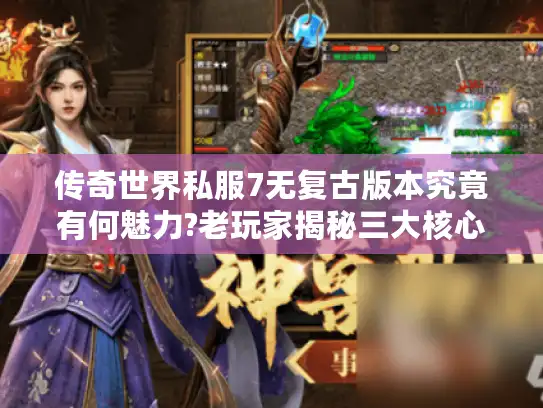 传奇世界私服7无复古版本究竟有何魅力?老玩家揭秘三大核心优势