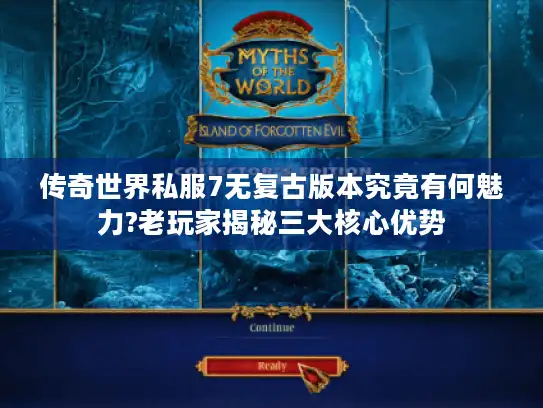 传奇世界私服7无复古版本究竟有何魅力?老玩家揭秘三大核心优势