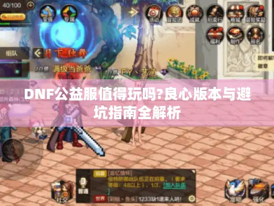 DNF公益服值得玩吗?良心版本与避坑指南全解析 DNF公益服值得玩吗?良心版本与避坑指南全解析