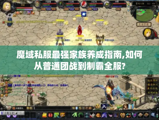 魔域私服最强家族养成指南,如何从普通团战到制霸全服?