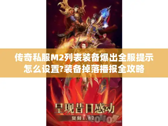 传奇私服M2列表装备爆出全服提示怎么设置?装备掉落播报全攻略