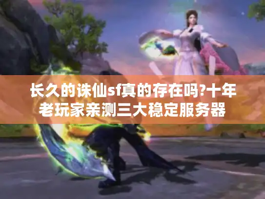 长久的诛仙sf真的存在吗?十年老玩家亲测三大稳定服务器 长久的诛仙sf真的存在吗?十年老玩家亲测三大稳定服务器