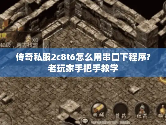 传奇私服2c8t6怎么用串口下程序?老玩家手把手教学