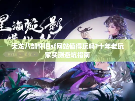 天龙八部怀旧sf网站值得玩吗?十年老玩家实测避坑指南