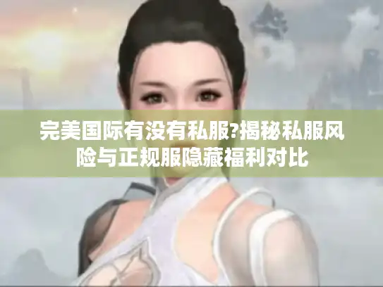 完美国际有没有私服?揭秘私服风险与正规服隐藏福利对比