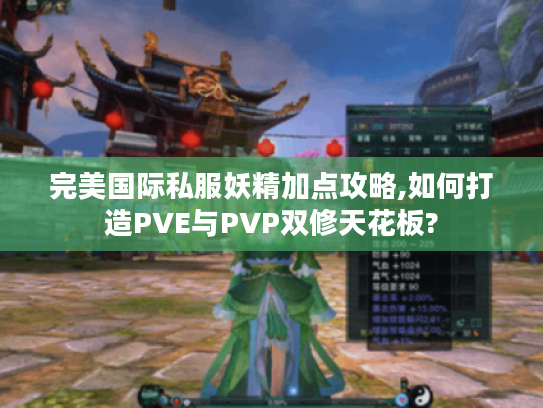 完美国际私服妖精加点攻略,如何打造PVE与PVP双修天花板?