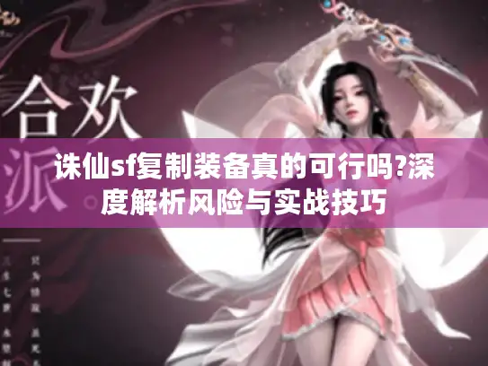 诛仙sf复制装备真的可行吗?深度解析风险与实战技巧