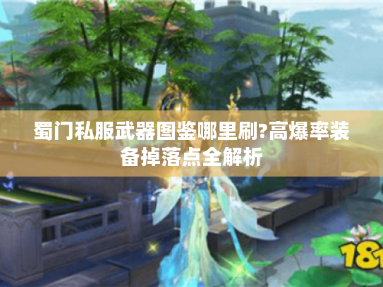 蜀门私服武器图鉴哪里刷?高爆率装备掉落点全解析