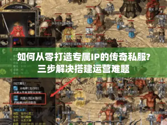 如何从零打造专属IP的传奇私服?三步解决搭建运营难题