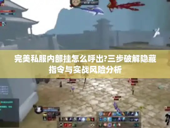 完美私服内部挂怎么呼出?三步破解隐藏指令与实战风险分析