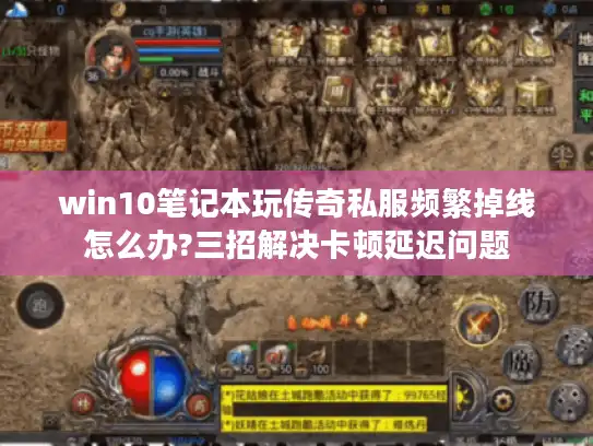 win10笔记本玩传奇私服频繁掉线怎么办?三招解决卡顿延迟问题