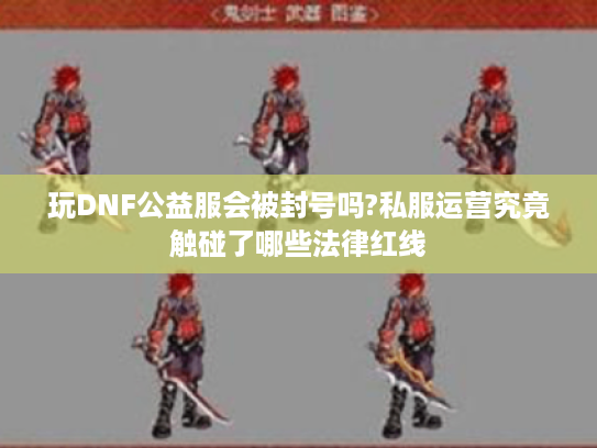 玩DNF公益服会被封号吗?私服运营究竟触碰了哪些法律红线 玩DNF公益服会被封号吗?私服运营究竟触碰了哪些法律红线