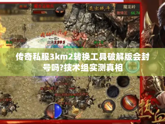 传奇私服3km2转换工具破解版会封号吗?技术组实测真相