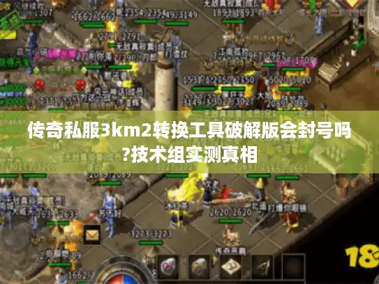 传奇私服3km2转换工具破解版会封号吗?技术组实测真相