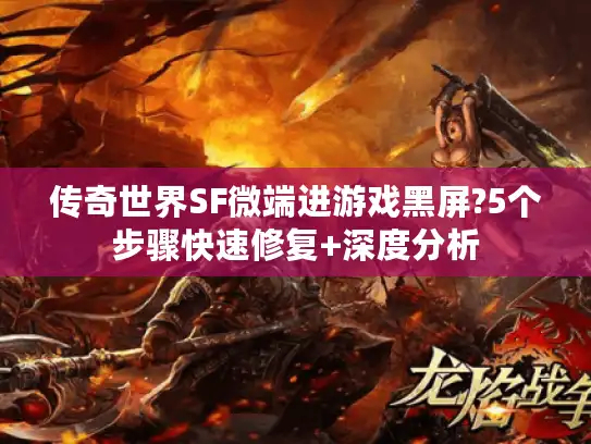 传奇世界SF微端进游戏黑屏?5个步骤快速修复+深度分析