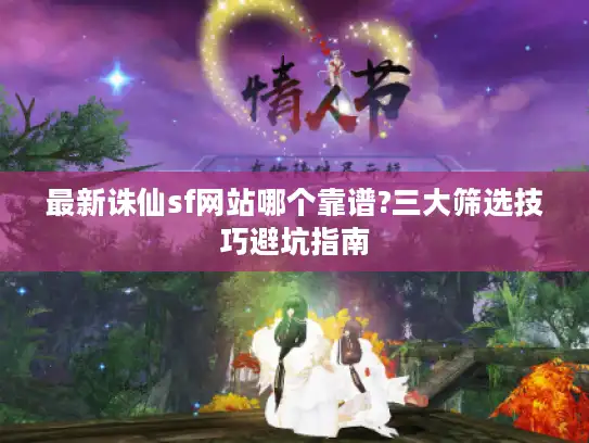 最新诛仙sf网站哪个靠谱?三大筛选技巧避坑指南
