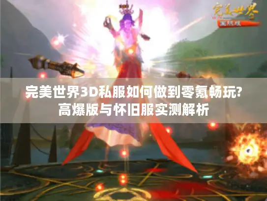 完美世界3D私服如何做到零氪畅玩?高爆版与怀旧服实测解析