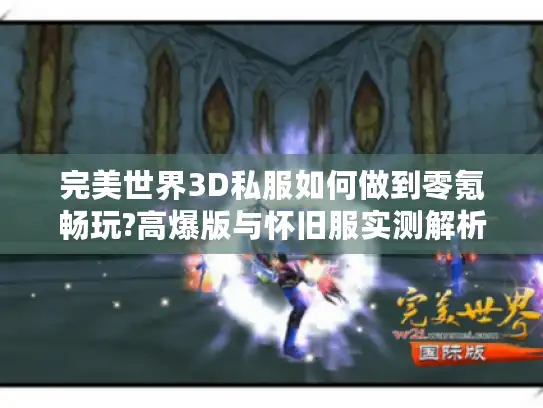 完美世界3D私服如何做到零氪畅玩?高爆版与怀旧服实测解析