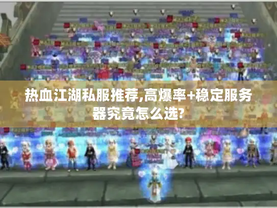 热血江湖私服推荐,高爆率+稳定服务器究竟怎么选? 热血江湖私服推荐,高爆率+稳定服务器究竟怎么选?