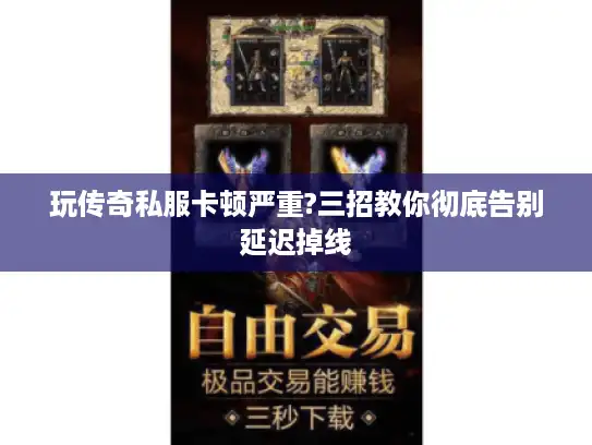 玩传奇私服卡顿严重?三招教你彻底告别延迟掉线