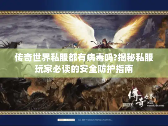 传奇世界私服都有病毒吗?揭秘私服玩家必读的安全防护指南