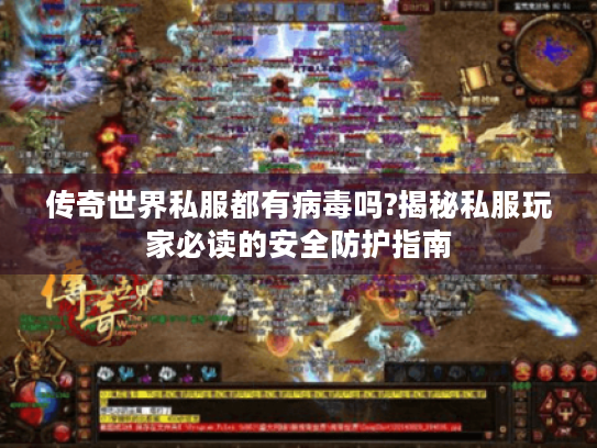 传奇世界私服都有病毒吗?揭秘私服玩家必读的安全防护指南