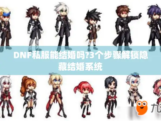 DNF私服能结婚吗?3个步骤解锁隐藏结婚系统