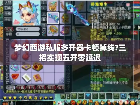 梦幻西游私服多开器卡顿掉线?三招实现五开零延迟