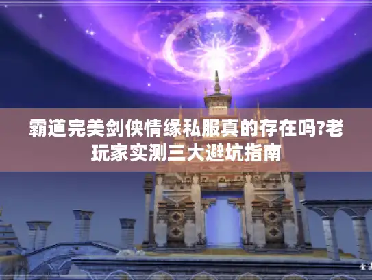 霸道完美剑侠情缘私服真的存在吗?老玩家实测三大避坑指南