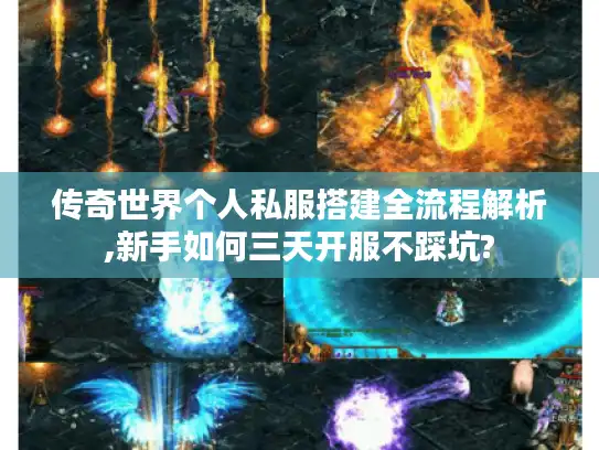 传奇世界个人私服搭建全流程解析,新手如何三天开服不踩坑?