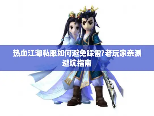 热血江湖私服如何避免踩雷?老玩家亲测避坑指南