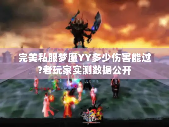 完美私服梦魔YY多少伤害能过?老玩家实测数据公开