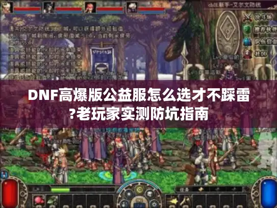 DNF高爆版公益服怎么选才不踩雷?老玩家实测防坑指南 DNF高爆版公益服怎么选才不踩雷?老玩家实测防坑指南