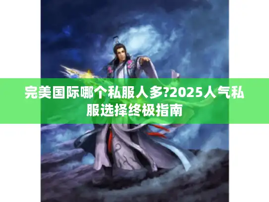 完美国际哪个私服人多?2025人气私服选择终极指南